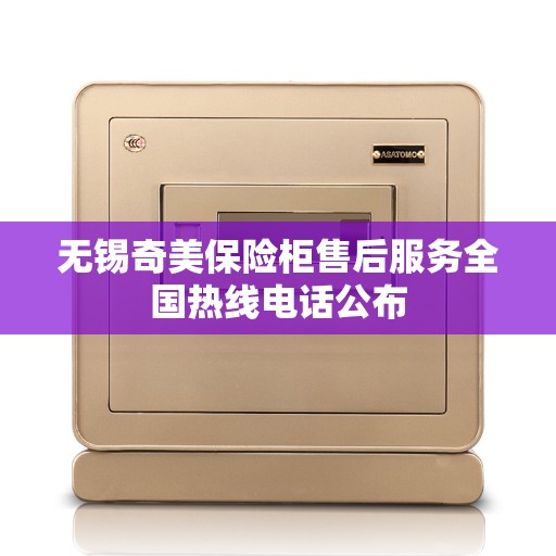 无锡奇美保险柜售后服务全国热线电话公布