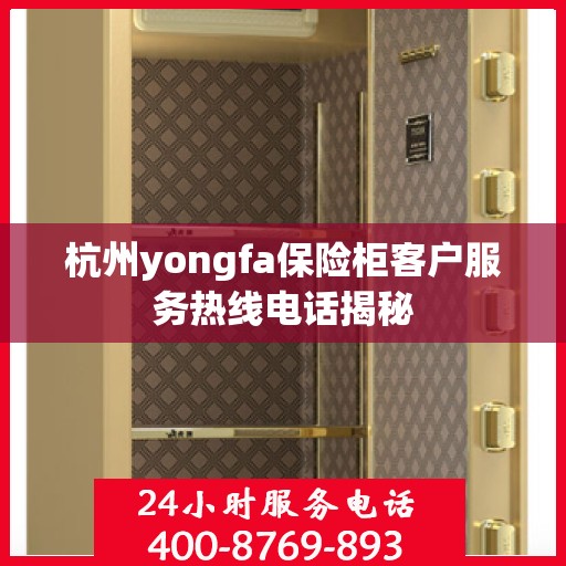 杭州yongfa保险柜客户服务热线电话揭秘