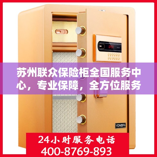 苏州联众保险柜全国服务中心，专业保障，全方位服务