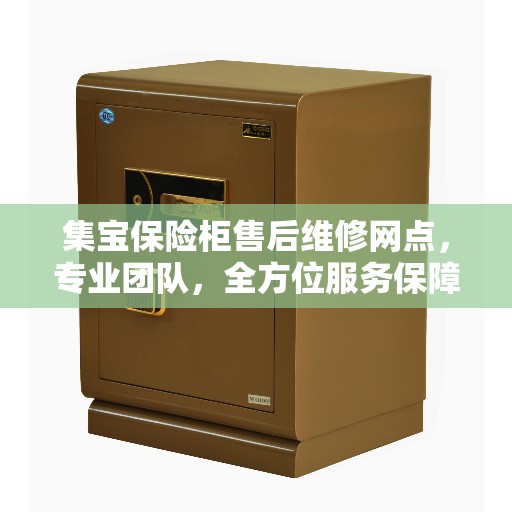 集宝保险柜售后维修网点，专业团队，全方位服务保障