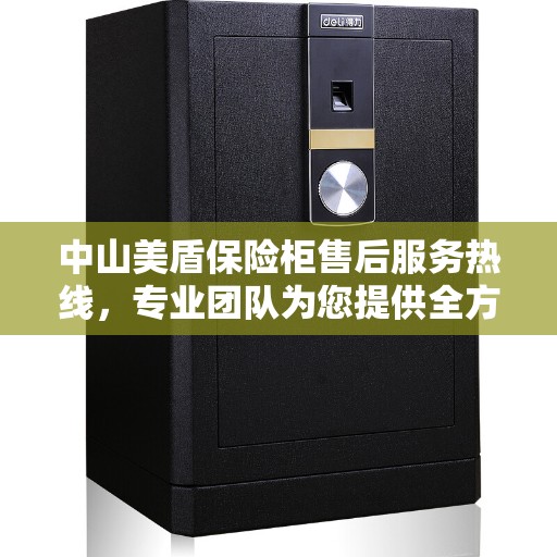 中山美盾保险柜售后服务热线，专业团队为您提供全方位服务保障！