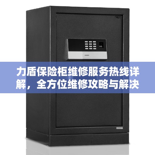 力盾保险柜维修服务热线详解，全方位维修攻略与解决方案
