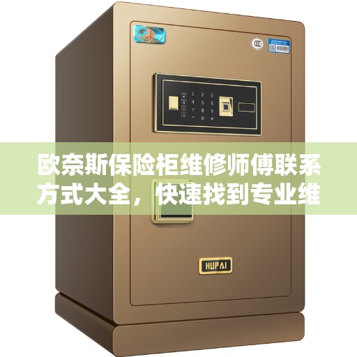 欧奈斯保险柜维修师傅联系方式大全，快速找到专业维修服务