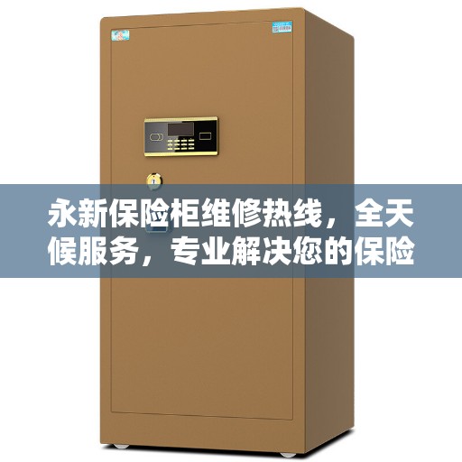 永新保险柜维修热线，全天候服务，专业解决您的保险柜问题