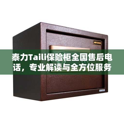 泰力Taili保险柜全国售后电话，专业解读与全方位服务保障