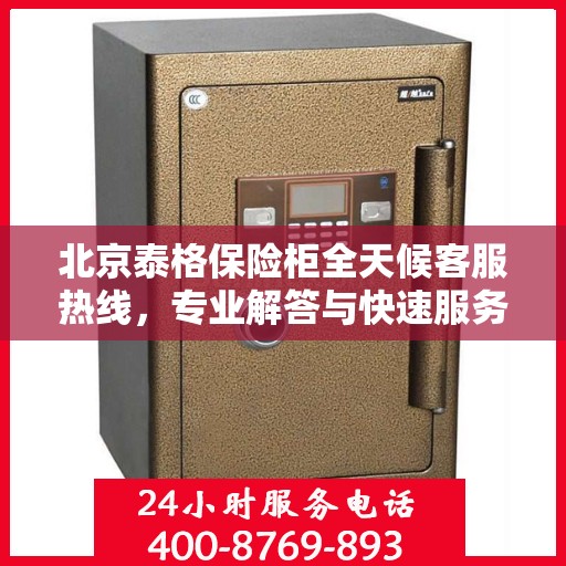 北京泰格保险柜全天候客服热线，专业解答与快速服务保障
