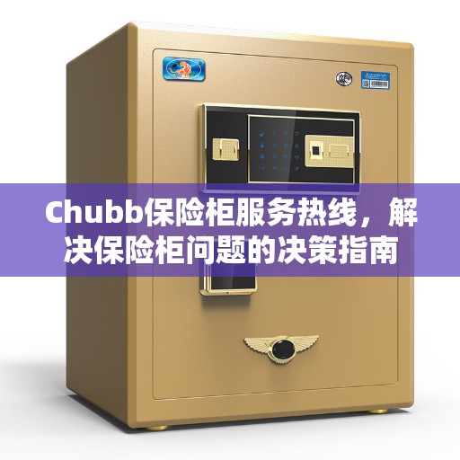 Chubb保险柜服务热线，解决保险柜问题的决策指南
