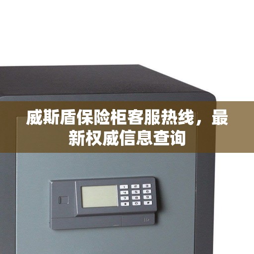 威斯盾保险柜客服热线，最新权威信息查询