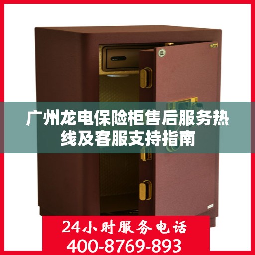 广州龙电保险柜售后服务热线及客服支持指南
