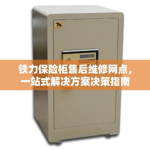 铁力保险柜售后维修网点，一站式解决方案决策指南
