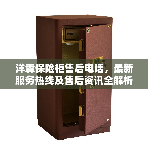 洋森保险柜售后电话，最新服务热线及售后资讯全解析