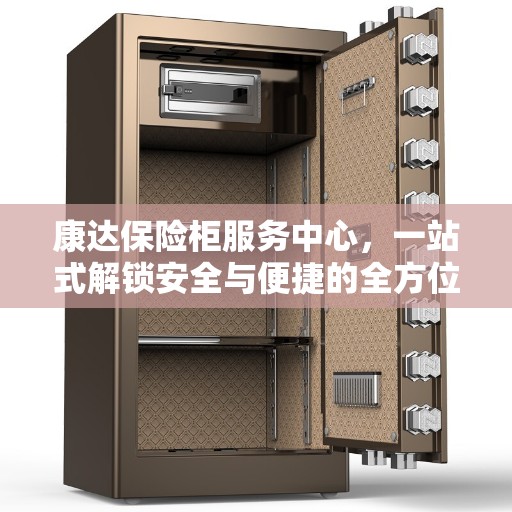 康达保险柜服务中心，一站式解锁安全与便捷的全方位指南