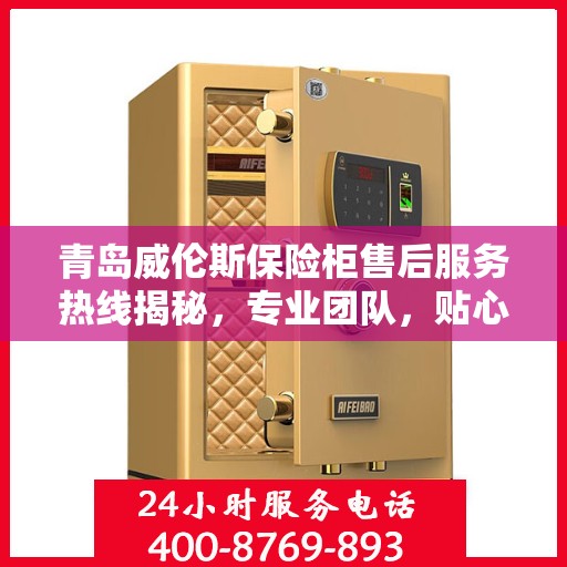 青岛威伦斯保险柜售后服务热线揭秘，专业团队，贴心服务！