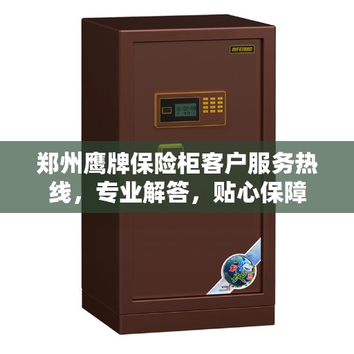 郑州鹰牌保险柜客户服务热线，专业解答，贴心保障