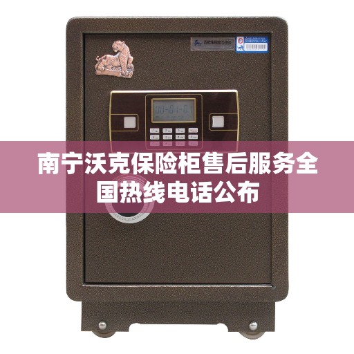 南宁沃克保险柜售后服务全国热线电话公布
