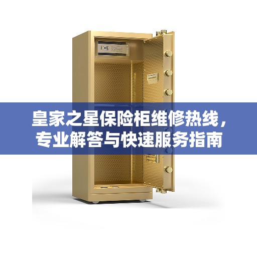 皇家之星保险柜维修热线，专业解答与快速服务指南