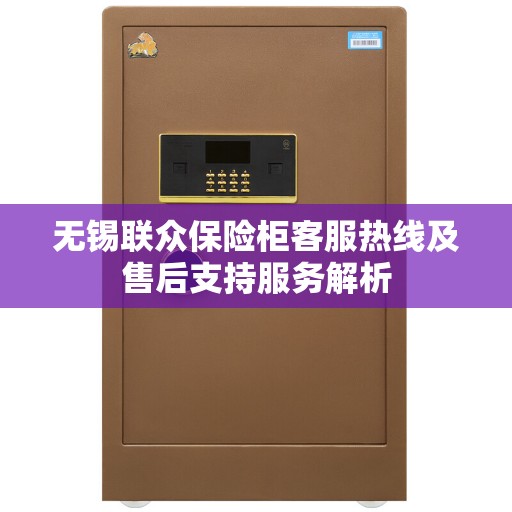 无锡联众保险柜客服热线及售后支持服务解析