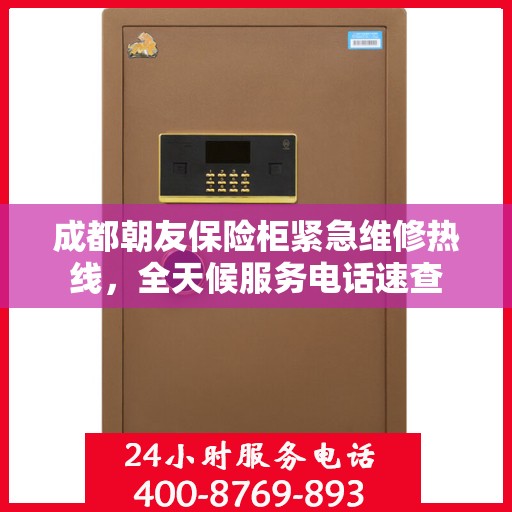 成都朝友保险柜紧急维修热线，全天候服务电话速查