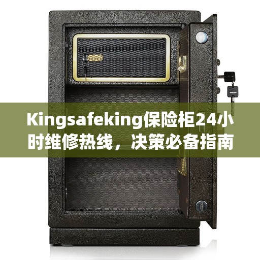 Kingsafeking保险柜24小时维修热线，决策必备指南