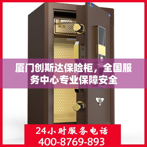 厦门创斯达保险柜，全国服务中心专业保障安全