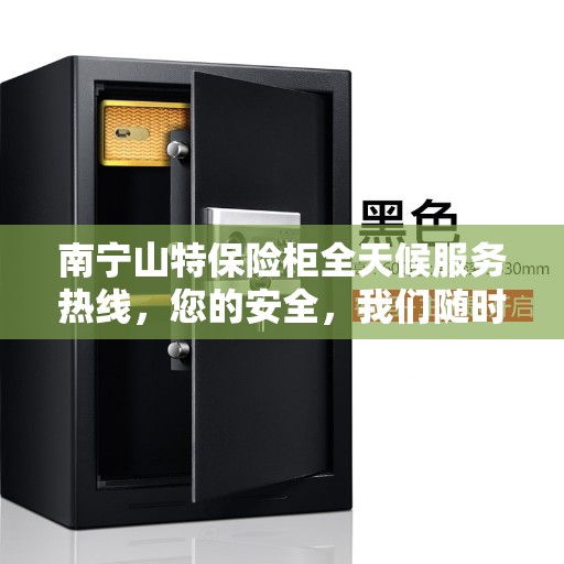 南宁山特保险柜全天候服务热线，您的安全，我们随时守护