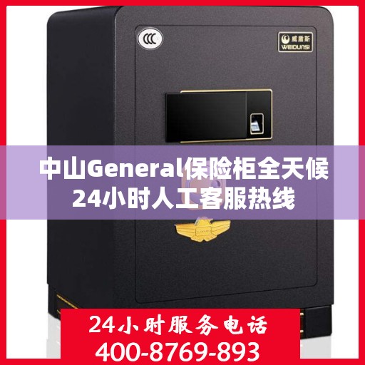 中山General保险柜全天候24小时人工客服热线
