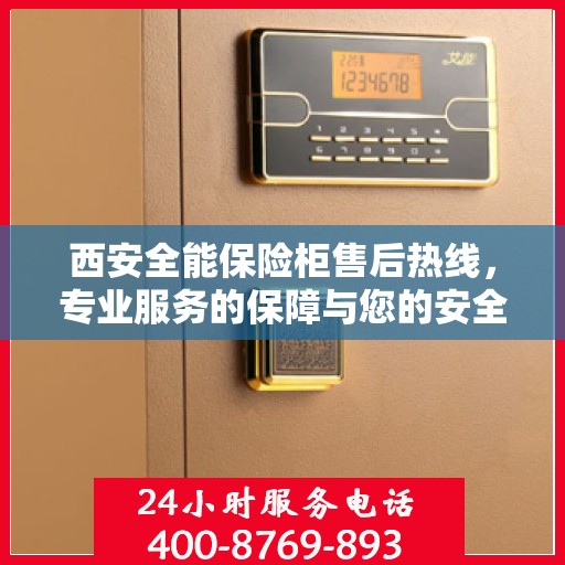 西安全能保险柜售后热线，专业服务的保障与您的安全之选