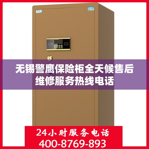 无锡警鹰保险柜全天候售后维修服务热线电话
