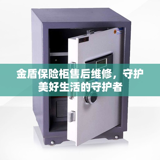 金盾保险柜售后维修，守护美好生活的守护者
