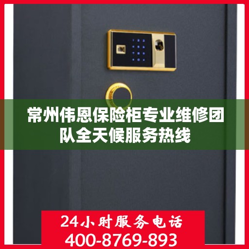 常州伟恩保险柜专业维修团队全天候服务热线