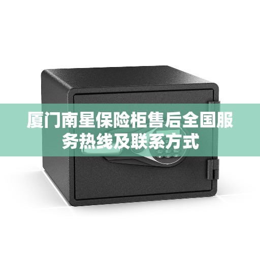 厦门南星保险柜售后全国服务热线及联系方式