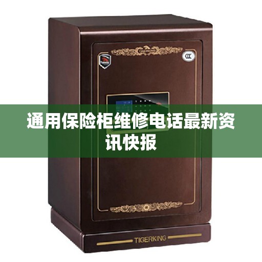 通用保险柜维修电话最新资讯快报
