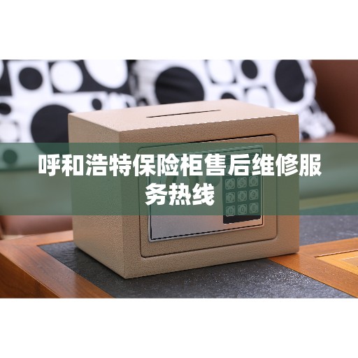 呼和浩特保险柜售后维修服务热线 呼和浩特保险柜售后维修服务热线