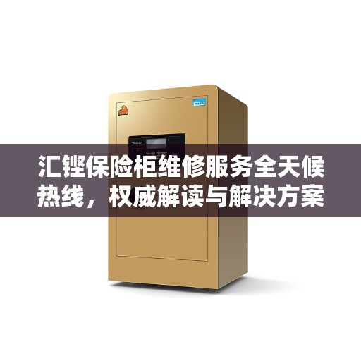 汇铿保险柜维修服务全天候热线，权威解读与解决方案