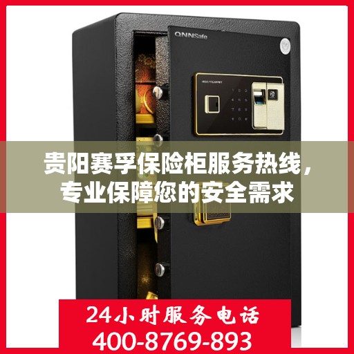 贵阳赛孚保险柜服务热线，专业保障您的安全需求