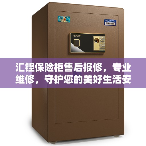 汇铿保险柜售后报修，专业维修，守护您的美好生活安全锁事无忧