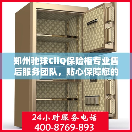 郑州驰球CiiQ保险柜专业售后服务团队，贴心保障您的安全之选