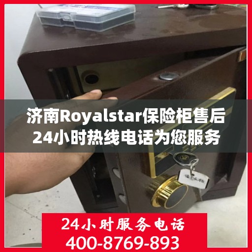 济南Royalstar保险柜售后24小时热线电话为您服务