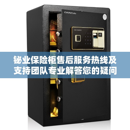 铋业保险柜售后服务热线及支持团队专业解答您的疑问