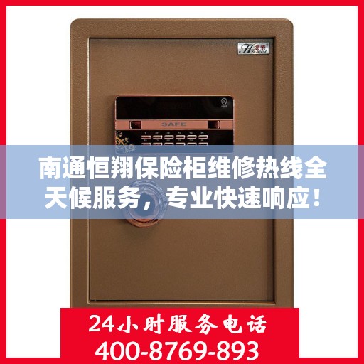 南通恒翔保险柜维修热线全天候服务，专业快速响应！