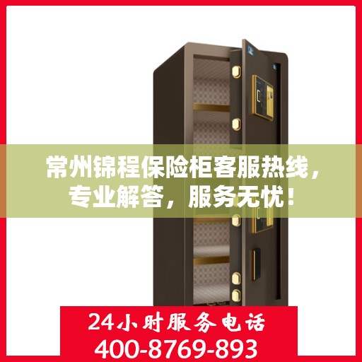 常州锦程保险柜客服热线，专业解答，服务无忧！
