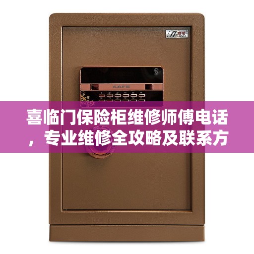 喜临门保险柜维修师傅电话，专业维修全攻略及联系方式一网打尽