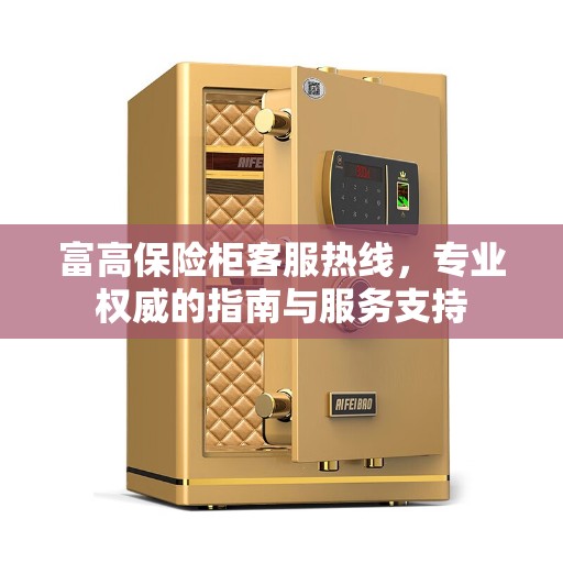 富高保险柜客服热线，专业权威的指南与服务支持