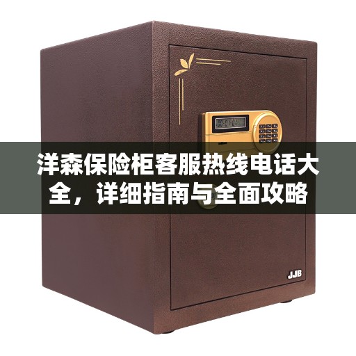 洋森保险柜客服热线电话大全，详细指南与全面攻略