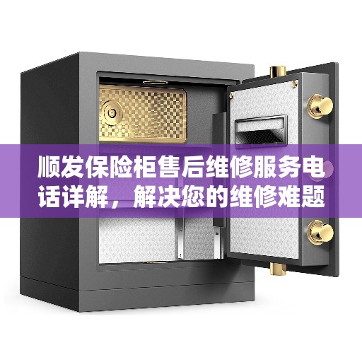 顺发保险柜售后维修服务电话详解，解决您的维修难题