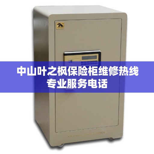 中山叶之枫保险柜维修热线专业服务电话