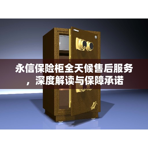 永信保险柜全天候售后服务，深度解读与保障承诺