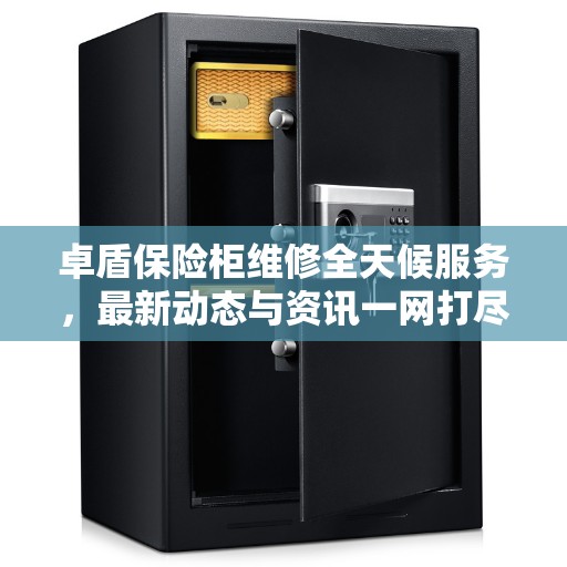 卓盾保险柜维修全天候服务，最新动态与资讯一网打尽