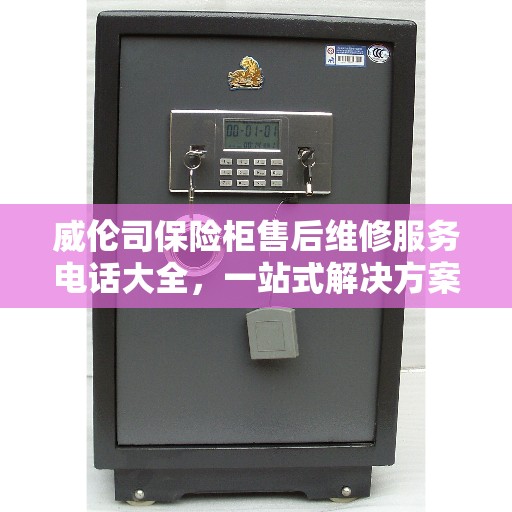 威伦司保险柜售后维修服务电话大全，一站式解决方案攻略