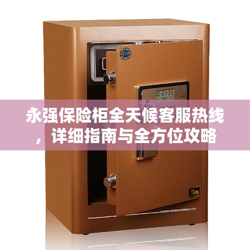 永强保险柜全天候客服热线，详细指南与全方位攻略